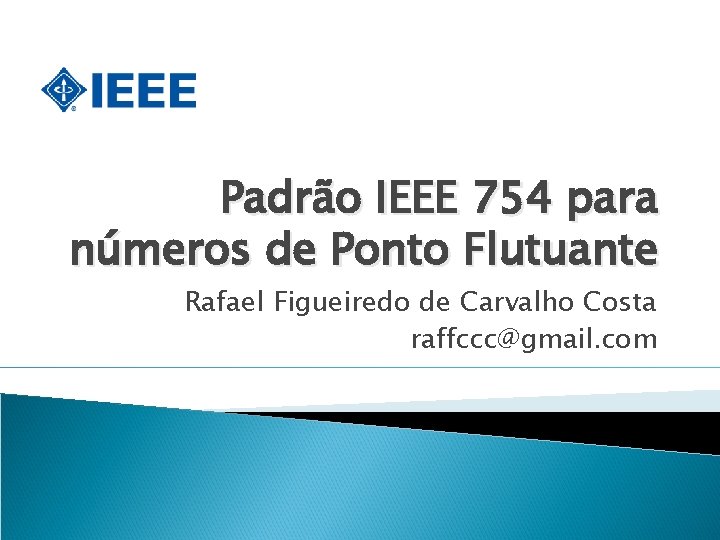 Padrão IEEE 754 para números de Ponto Flutuante Rafael Figueiredo de Carvalho Costa raffccc@gmail.
