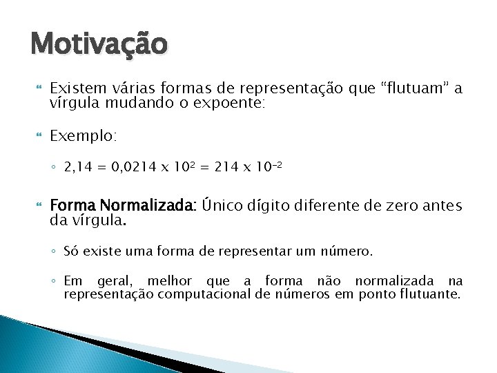 Motivação Existem várias formas de representação que “flutuam” a vírgula mudando o expoente: Exemplo: