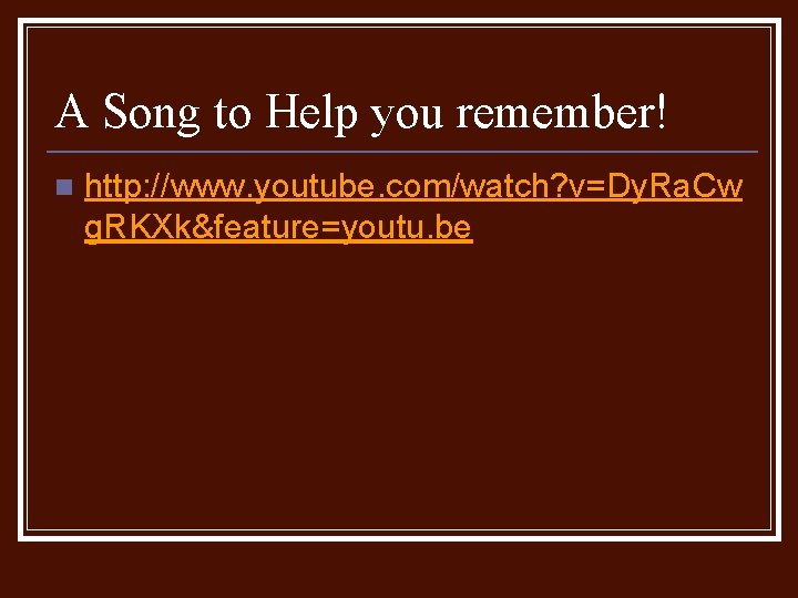 A Song to Help you remember! n http: //www. youtube. com/watch? v=Dy. Ra. Cw