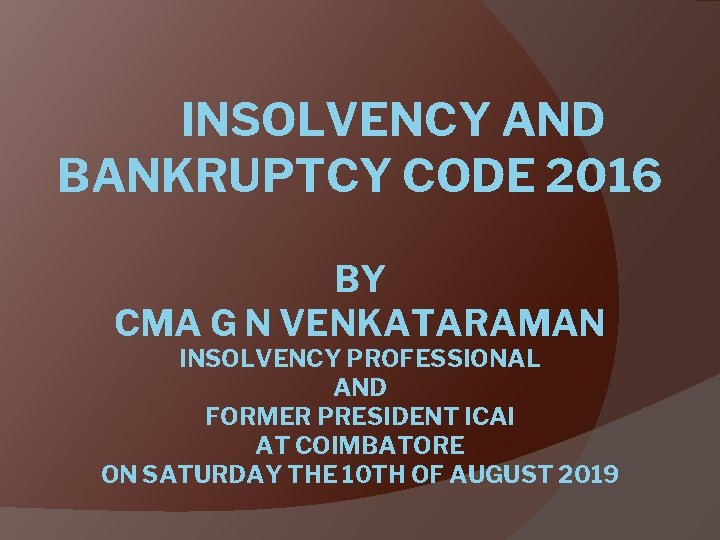 INSOLVENCY AND BANKRUPTCY CODE 2016 BY CMA G N VENKATARAMAN INSOLVENCY PROFESSIONAL AND FORMER