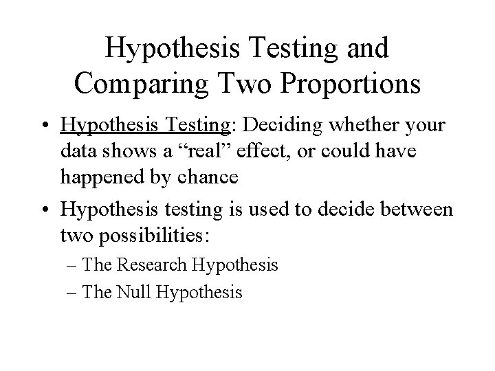 Hypothesis Testing and Comparing Two Proportions • Hypothesis Testing: Deciding whether your data shows