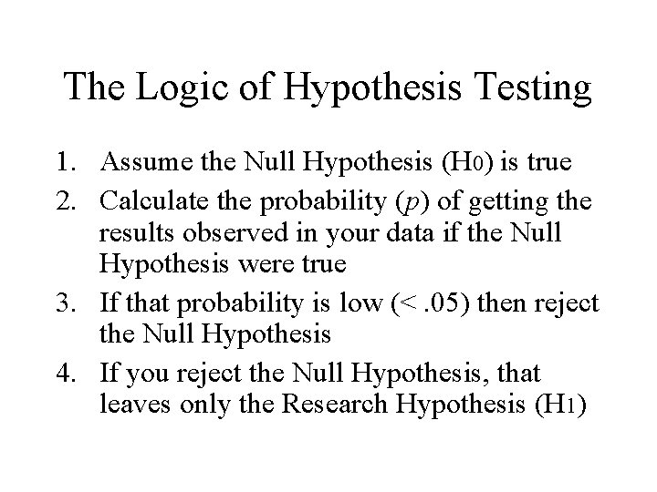 The Logic of Hypothesis Testing 1. Assume the Null Hypothesis (H 0) is true