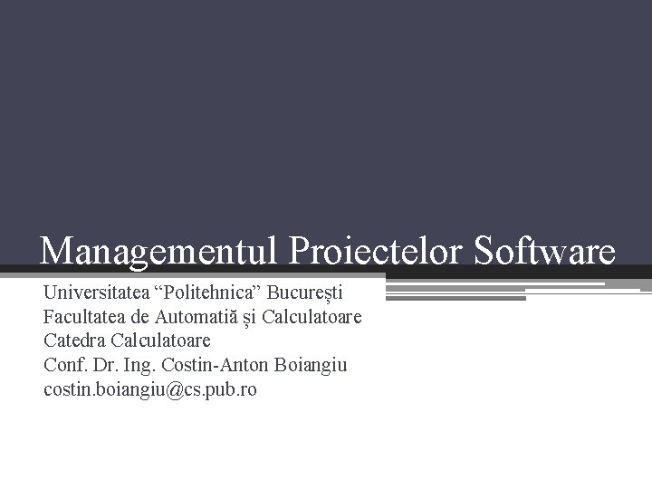 Managementul Proiectelor Software Universitatea “Politehnica” București Facultatea de Automatiă și Calculatoare Catedra Calculatoare Conf.