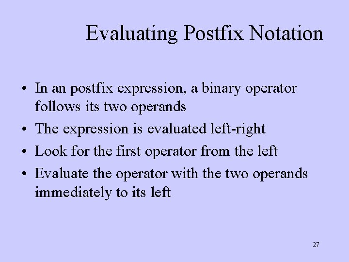 Evaluating Postfix Notation • In an postfix expression, a binary operator follows its two