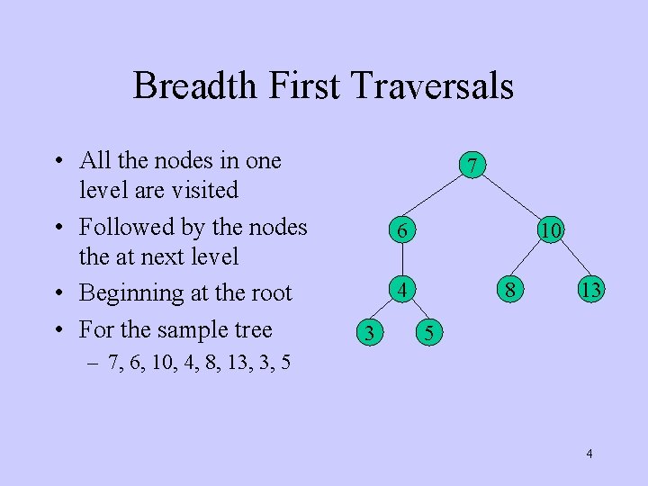 Breadth First Traversals • All the nodes in one level are visited • Followed