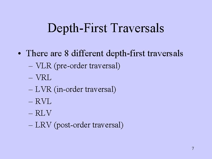 Depth-First Traversals • There are 8 different depth-first traversals – VLR (pre-order traversal) –