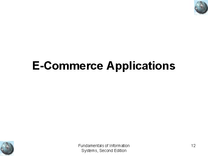 E-Commerce Applications Fundamentals of Information Systems, Second Edition 12 