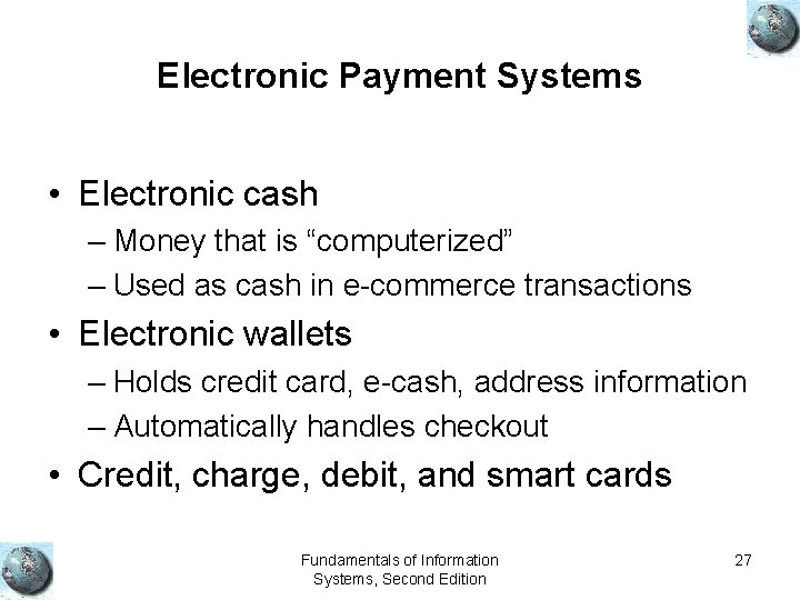 Electronic Payment Systems • Electronic cash – Money that is “computerized” – Used as