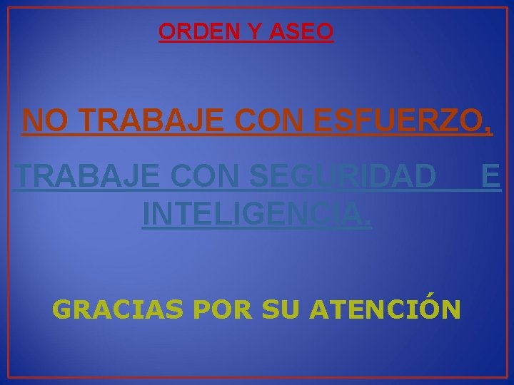 ORDEN Y ASEO NO TRABAJE CON ESFUERZO, TRABAJE CON SEGURIDAD E INTELIGENCIA. GRACIAS POR