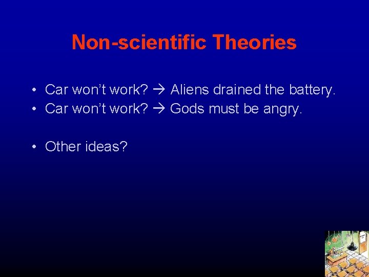 Non-scientific Theories • Car won’t work? Aliens drained the battery. • Car won’t work?