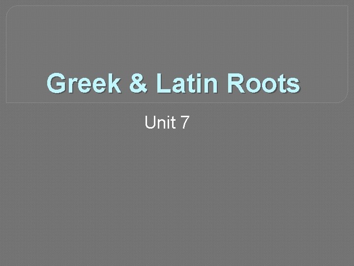 Greek & Latin Roots Unit 7 