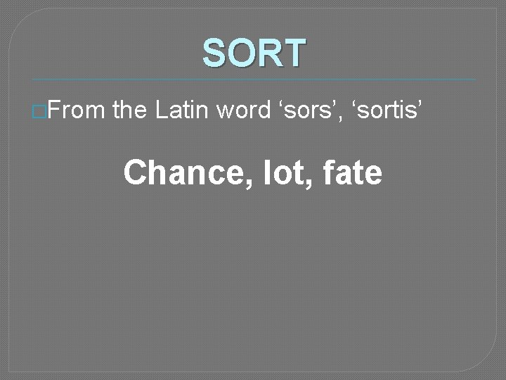 SORT �From the Latin word ‘sors’, ‘sortis’ Chance, lot, fate 