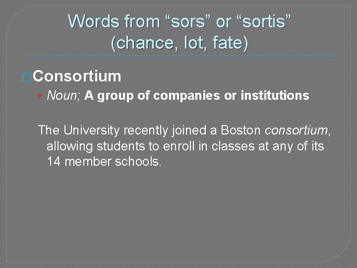 Words from “sors” or “sortis” (chance, lot, fate) �Consortium • Noun; A group of