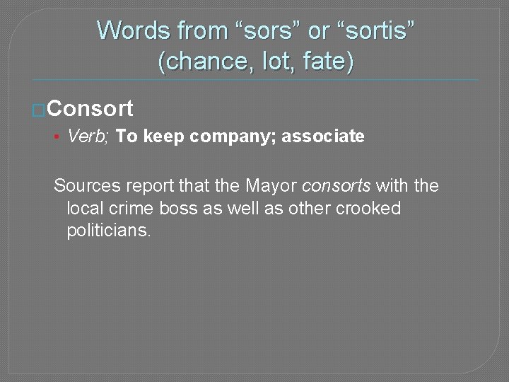 Words from “sors” or “sortis” (chance, lot, fate) �Consort • Verb; To keep company;