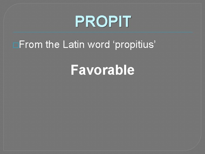 PROPIT �From the Latin word ‘propitius’ Favorable 