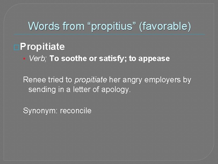 Words from “propitius” (favorable) �Propitiate • Verb; To soothe or satisfy; to appease Renee