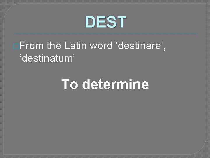 DEST �From the Latin word ‘destinare’, ‘destinatum’ To determine 