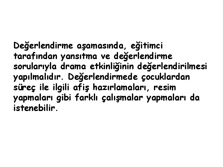 Değerlendirme aşamasında, eğitimci tarafından yansıtma ve değerlendirme sorularıyla drama etkinliğinin değerlendirilmesi yapılmalıdır. Değerlendirmede çocuklardan