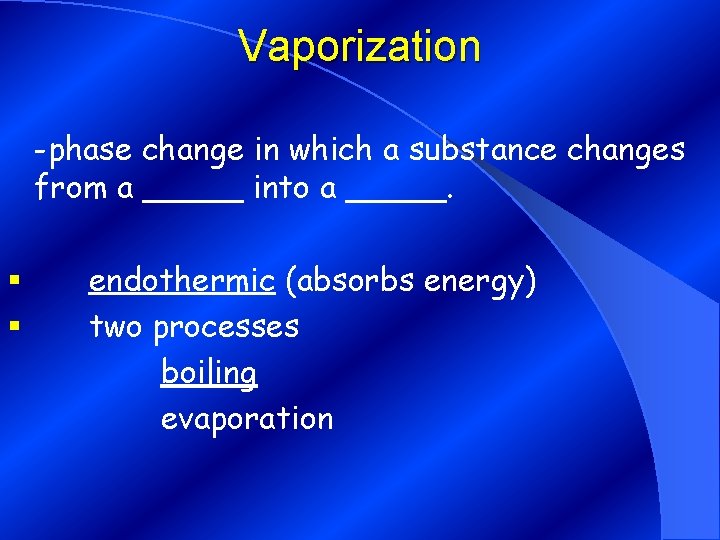 Vaporization -phase change in which a substance changes from a _____ into a _____.