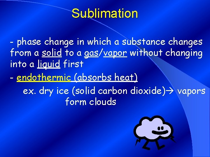 Sublimation - phase change in which a substance changes from a solid to a