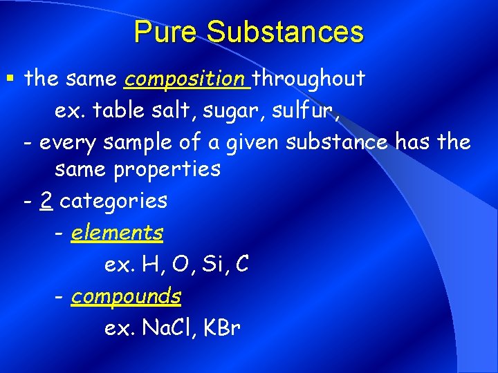 Pure Substances § the same composition throughout ex. table salt, sugar, sulfur, - every