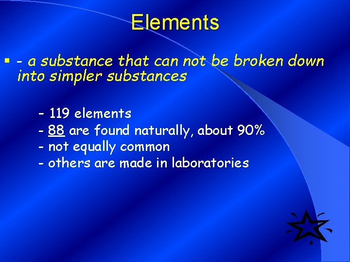 Elements § - a substance that can not be broken down into simpler substances