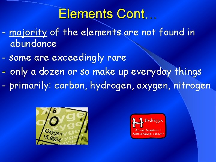 Elements Cont… - majority of the elements are not found in abundance - some