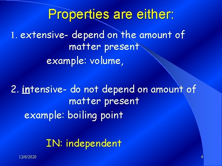 Properties are either: 1. extensive- depend on the amount of matter present example: volume,