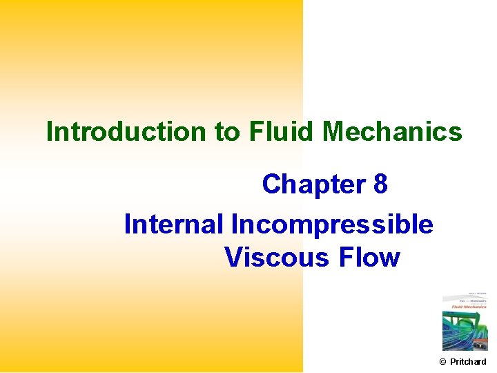 Introduction to Fluid Mechanics Chapter 8 Internal Incompressible Viscous Flow © Pritchard 