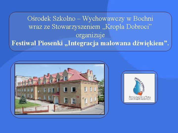 Ośrodek Szkolno – Wychowawczy w Bochni wraz ze Stowarzyszeniem „Kropla Dobroci” organizuje Festiwal Piosenki