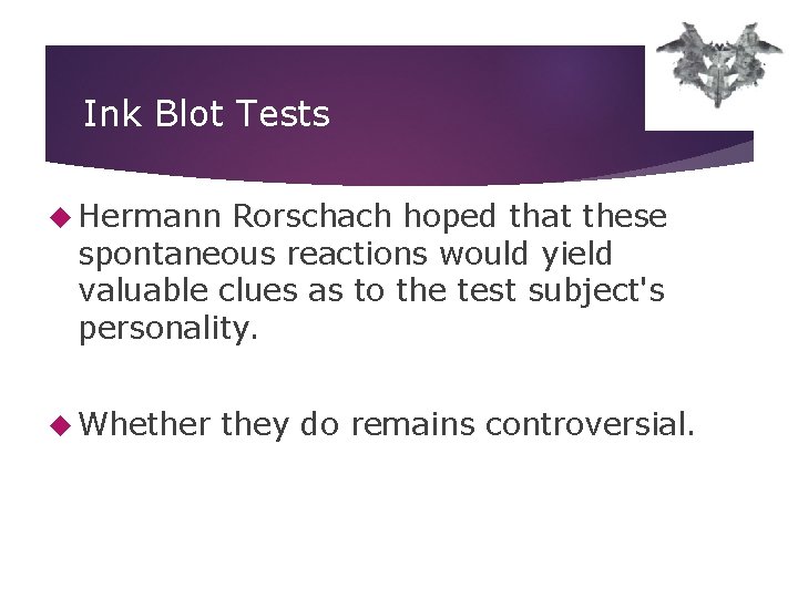 Ink Blot Tests Hermann Rorschach hoped that these spontaneous reactions would yield valuable clues Ink Blot Tests Hermann Rorschach hoped that these spontaneous reactions would yield valuable clues