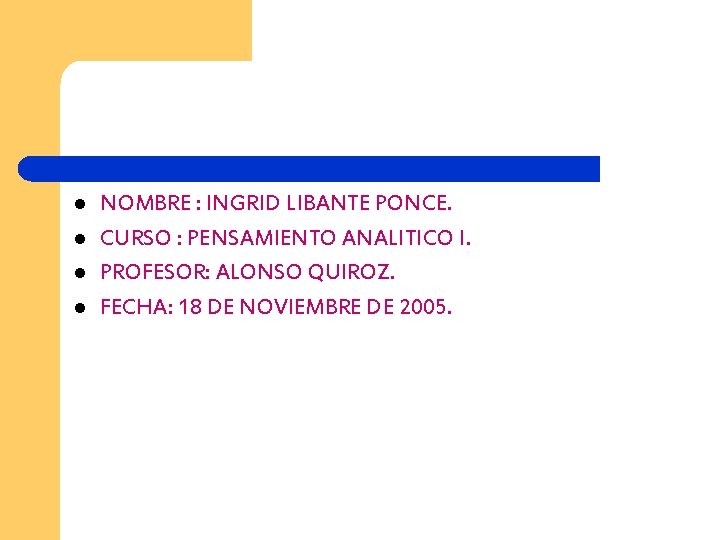 l l NOMBRE : INGRID LIBANTE PONCE. CURSO : PENSAMIENTO ANALITICO I. PROFESOR: ALONSO