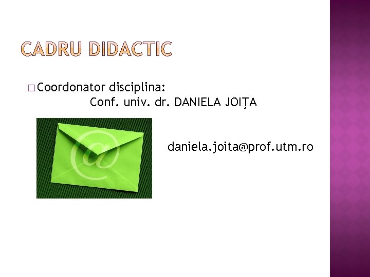 � Coordonator disciplina: Conf. univ. dr. DANIELA JOIŢA daniela. joita@prof. utm. ro 