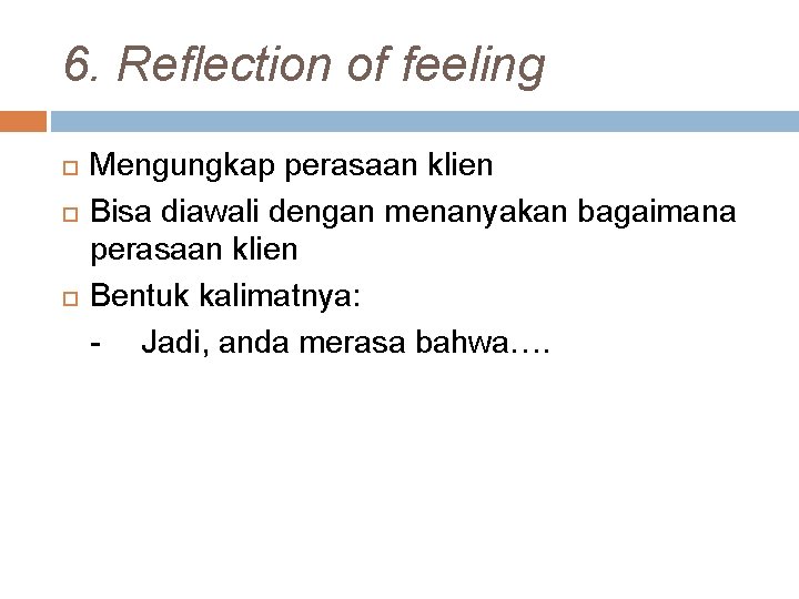 6. Reflection of feeling Mengungkap perasaan klien Bisa diawali dengan menanyakan bagaimana perasaan klien