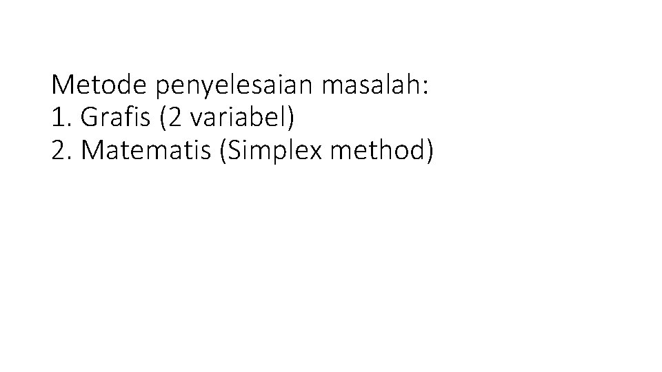 Metode penyelesaian masalah: 1. Grafis (2 variabel) 2. Matematis (Simplex method) 
