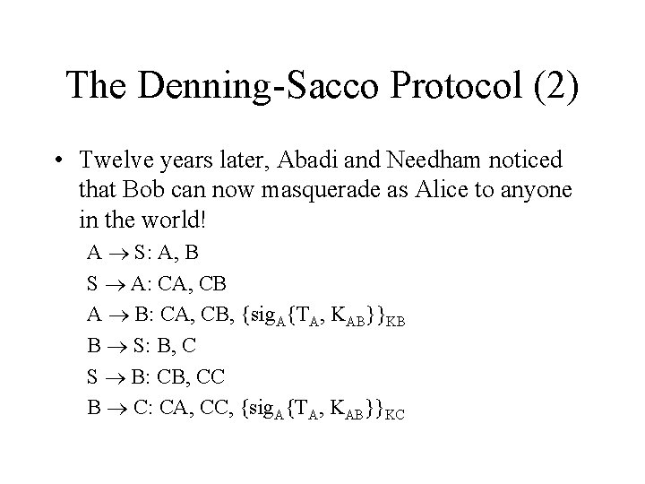 The Denning-Sacco Protocol (2) • Twelve years later, Abadi and Needham noticed that Bob