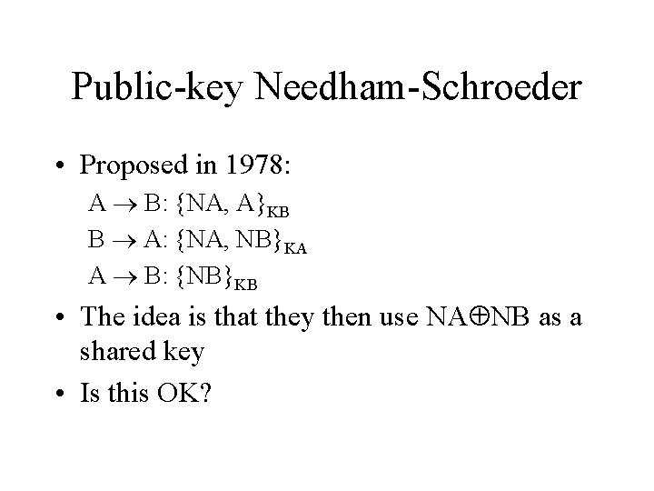 Public-key Needham-Schroeder • Proposed in 1978: A B: {NA, A}KB B A: {NA, NB}KA