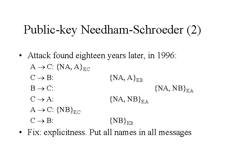 Public-key Needham-Schroeder (2) • Attack found eighteen years later, in 1996: A C: {NA,
