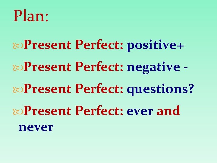 Plan: Present Perfect: positive+ Present Perfect: negative Present Perfect: questions? Present Perfect: ever and