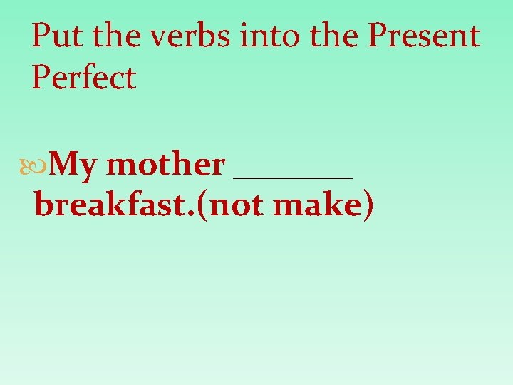 Put the verbs into the Present Perfect My mother _______ breakfast. (not make) 