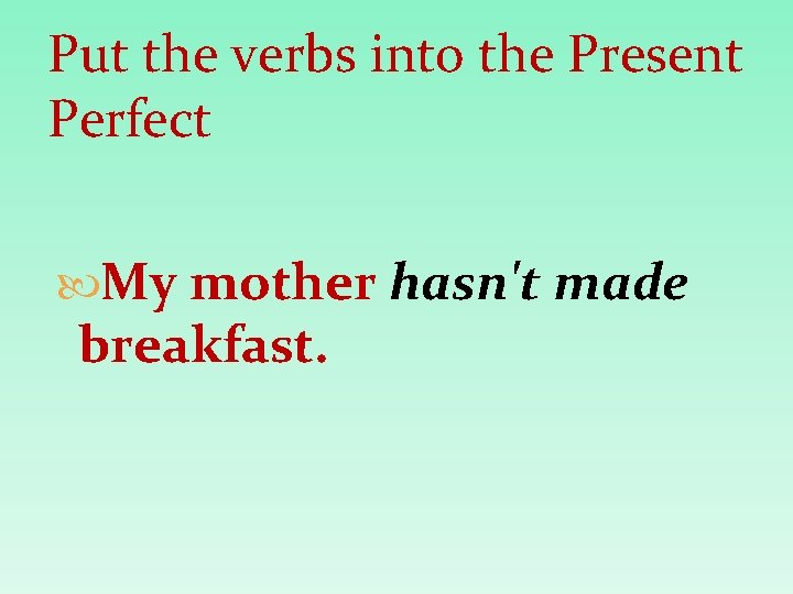 Put the verbs into the Present Perfect My mother hasn't made breakfast. 