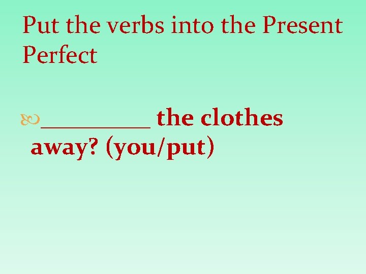 Put the verbs into the Present Perfect _____ the clothes away? (you/put) 