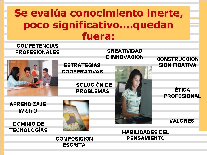 Se evalúa conocimiento inerte, poco significativo…. quedan fuera: COMPETENCIAS PROFESIONALES CREATIVIDAD E INNOVACIÓN ESTRATEGIAS