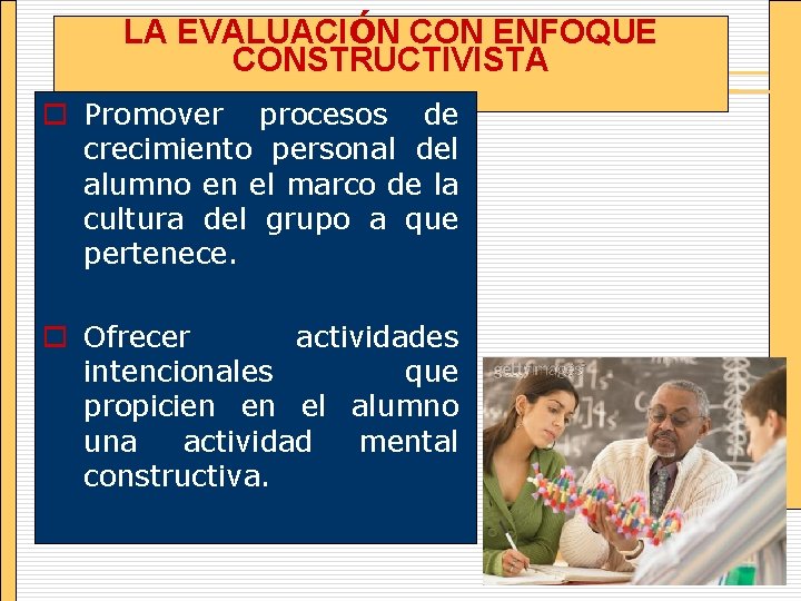 LA EVALUACIÓN CON ENFOQUE CONSTRUCTIVISTA o Promover procesos de crecimiento personal del alumno en