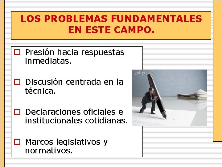 LOS PROBLEMAS FUNDAMENTALES EN ESTE CAMPO. o Presión hacia respuestas inmediatas. o Discusión centrada