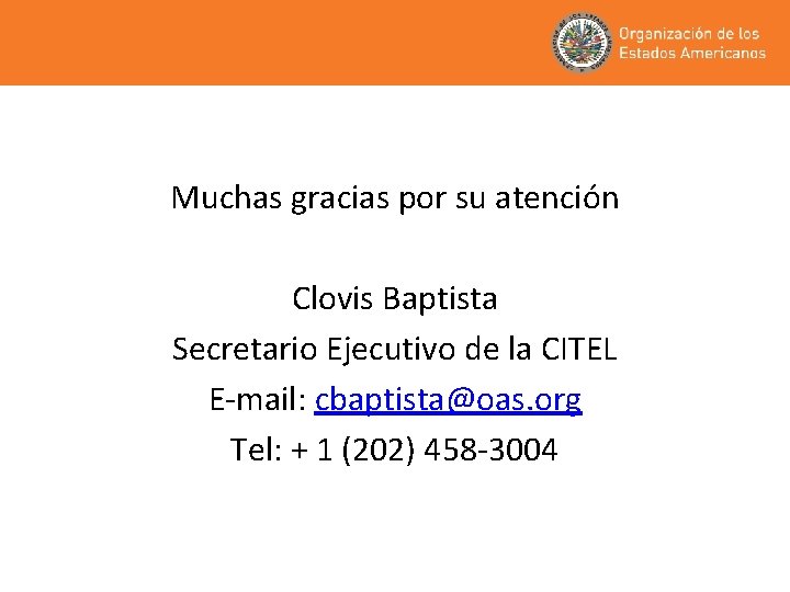 Muchas gracias por su atención Clovis Baptista Secretario Ejecutivo de la CITEL E-mail: cbaptista@oas.