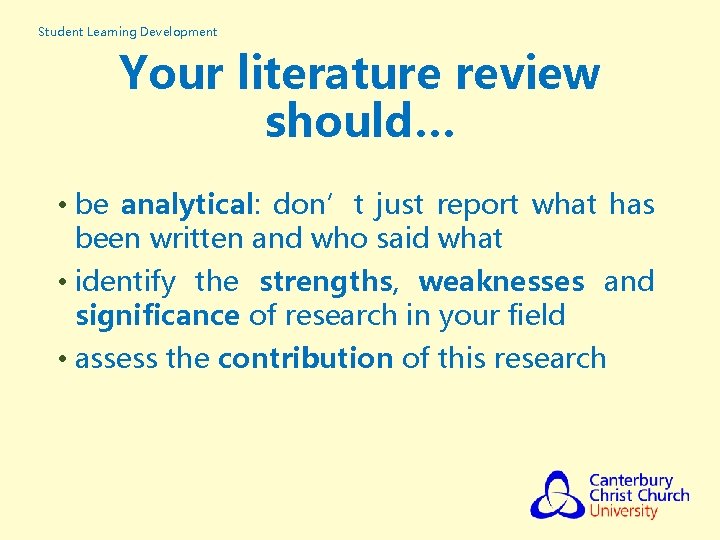 Student Learning Development Your literature review should… • be analytical: don’t just report what