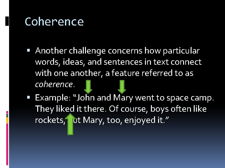 Coherence Another challenge concerns how particular words, ideas, and sentences in text connect with