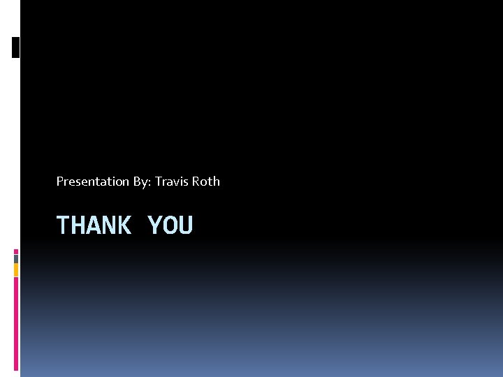 Presentation By: Travis Roth THANK YOU 