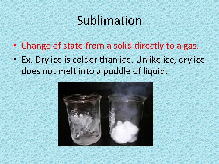 Sublimation • Change of state from a solid directly to a gas. • Ex.